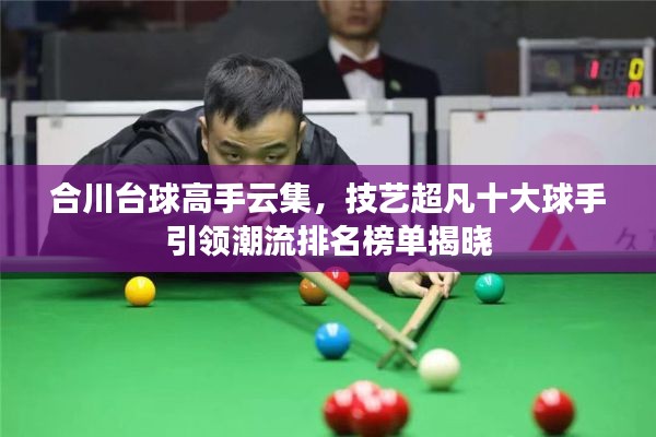 合川臺球高手云集，技藝超凡十大球手引領(lǐng)潮流排名榜單揭曉