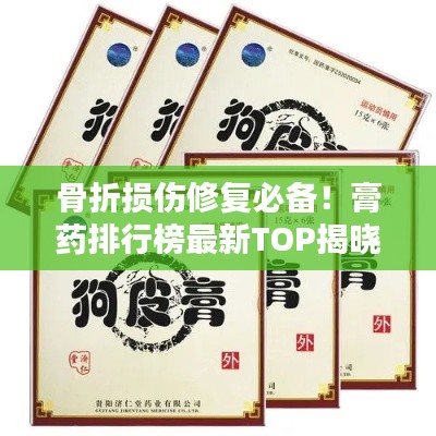 骨折損傷修復(fù)必備！膏藥排行榜最新TOP揭曉