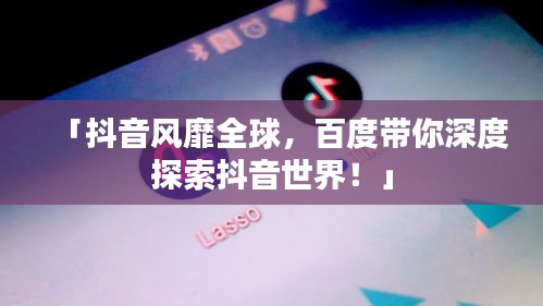 「抖音風(fēng)靡全球，百度帶你深度探索抖音世界！」
