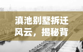 滇池別墅拆遷風(fēng)云，揭秘背后的故事與進展