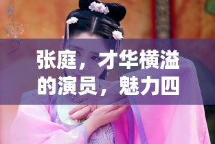 張庭，才華橫溢的演員，魅力四射的熒幕之星！