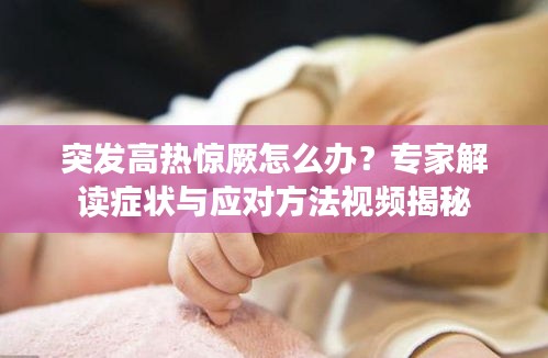 突發(fā)高熱驚厥怎么辦？專家解讀癥狀與應(yīng)對(duì)方法視頻揭秘