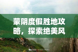 蒙陰度假勝地攻略，探索絕美風光，盡享愜意時光！