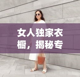 女人獨家衣櫥，揭秘專屬時尚魅力的秘密武器！