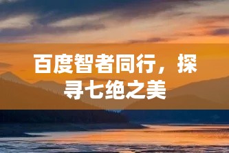 百度智者同行，探尋七絕之美