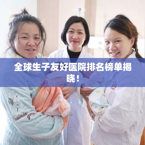 全球生子友好醫(yī)院排名榜單揭曉！