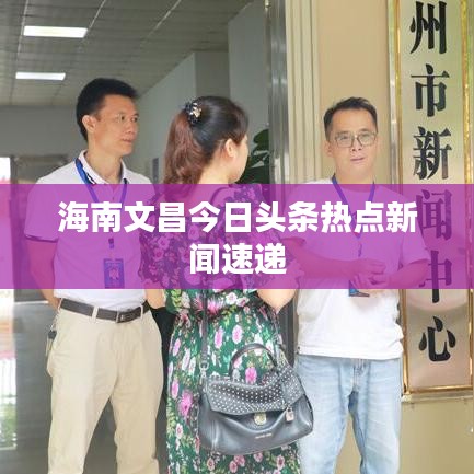 海南文昌今日頭條熱點(diǎn)新聞速遞