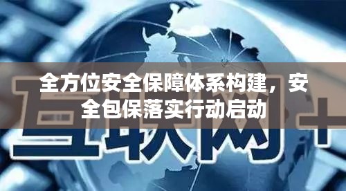 全方位安全保障體系構(gòu)建，安全包保落實(shí)行動啟動