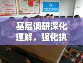 基層調(diào)研深化理解，強化執(zhí)行促落實，實踐之路在腳下
