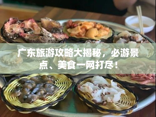 廣東旅游攻略大揭秘，必游景點(diǎn)、美食一網(wǎng)打盡！