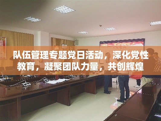 隊伍管理專題黨日活動，深化黨性教育，凝聚團隊力量，共創(chuàng)輝煌篇章
