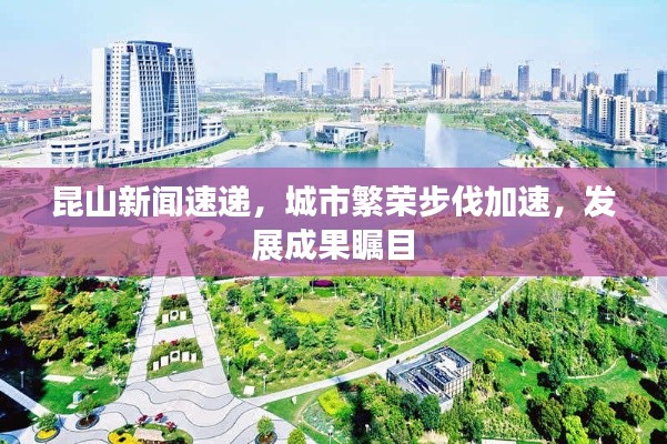 昆山新聞速遞，城市繁榮步伐加速，發(fā)展成果矚目