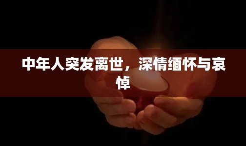 中年人突發(fā)離世，深情緬懷與哀悼