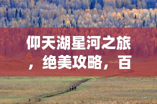 仰天湖星河之旅，絕美攻略，百度帶你暢游！