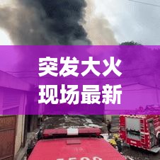 突發(fā)大火現(xiàn)場(chǎng)最新進(jìn)展報(bào)道