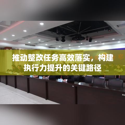 推動(dòng)整改任務(wù)高效落實(shí)，構(gòu)建執(zhí)行力提升的關(guān)鍵路徑