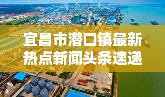宜昌市潛口鎮(zhèn)最新熱點新聞頭條速遞