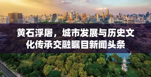 黃石浮屠，城市發(fā)展與歷史文化傳承交融矚目新聞頭條