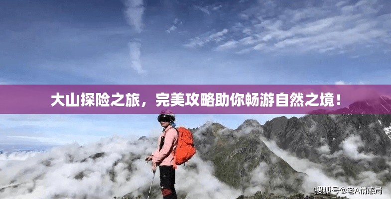 大山探險之旅，完美攻略助你暢游自然之境！