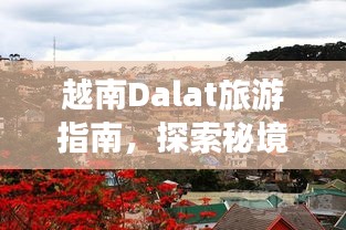 越南Dalat旅游指南，探索秘境，領(lǐng)略風(fēng)情