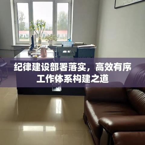 紀(jì)律建設(shè)部署落實(shí)，高效有序工作體系構(gòu)建之道