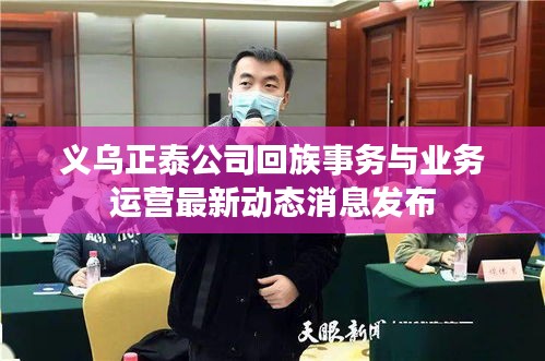 義烏正泰公司回族事務(wù)與業(yè)務(wù)運(yùn)營最新動(dòng)態(tài)消息發(fā)布