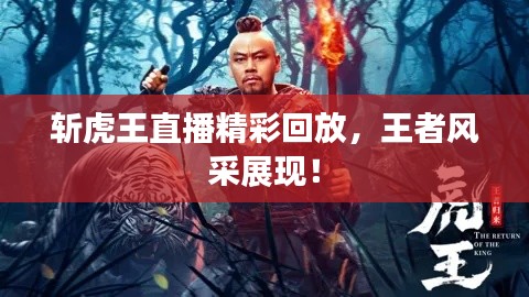 斬虎王直播精彩回放，王者風(fēng)采展現(xiàn)！