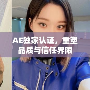 AE獨(dú)家認(rèn)證，重塑品質(zhì)與信任界限