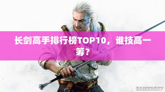 長劍高手排行榜TOP10，誰技高一籌？