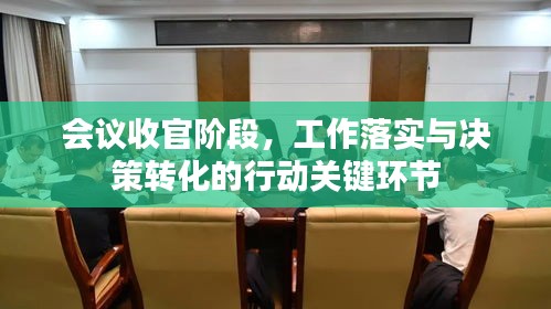 會議收官階段，工作落實(shí)與決策轉(zhuǎn)化的行動關(guān)鍵環(huán)節(jié)