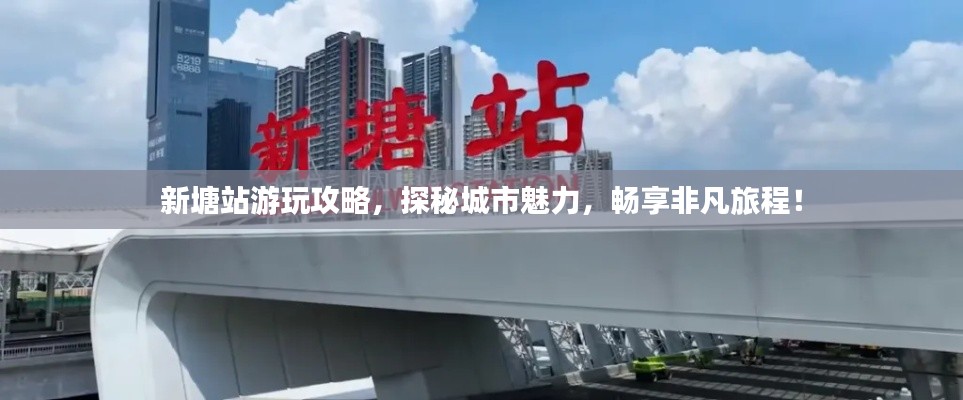 新塘站游玩攻略，探秘城市魅力，暢享非凡旅程！