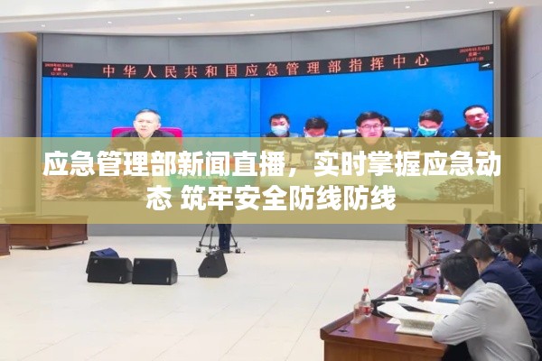 應(yīng)急管理部新聞直播，實(shí)時(shí)掌握應(yīng)急動(dòng)態(tài) 筑牢安全防線防線