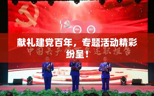 獻禮建黨百年，專題活動精彩紛呈！