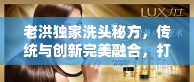 老洪獨(dú)家洗頭秘方，傳統(tǒng)與創(chuàng)新完美融合，打造迷人光彩秀發(fā)