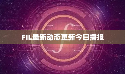FIL最新動(dòng)態(tài)更新今日播報(bào)