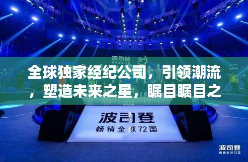 全球獨家經(jīng)紀公司，引領(lǐng)潮流，塑造未來之星，矚目矚目之選！