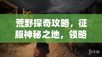荒野探奇攻略，征服神秘之地，領略未知之美
