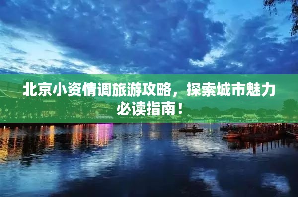 北京小資情調(diào)旅游攻略，探索城市魅力必讀指南！