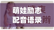 萌娃勵志配音語錄，小小聲音蘊含巨大能量