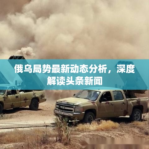 俄烏局勢(shì)最新動(dòng)態(tài)分析，深度解讀頭條新聞
