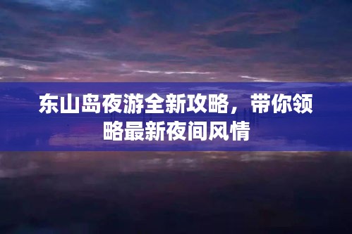 東山島夜游全新攻略，帶你領(lǐng)略最新夜間風(fēng)情