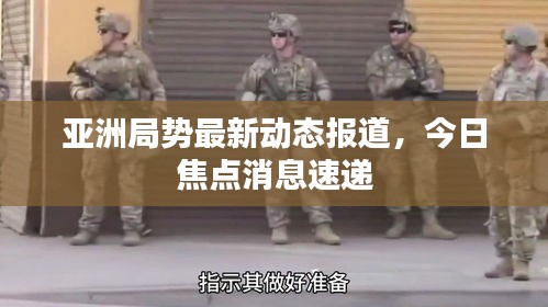 亞洲局勢最新動(dòng)態(tài)報(bào)道，今日焦點(diǎn)消息速遞