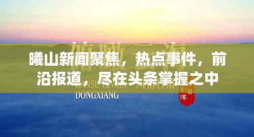 曦山新聞聚焦，熱點(diǎn)事件，前沿報(bào)道，盡在頭條掌握之中