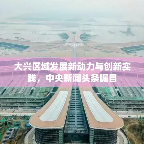 大興區(qū)域發(fā)展新動力與創(chuàng)新實踐，中央新聞頭條矚目