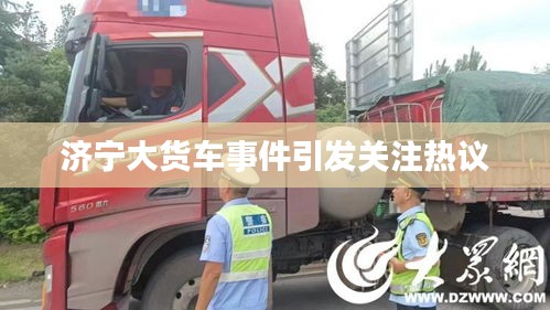 濟寧大貨車事件引發(fā)關注熱議