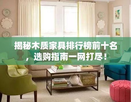 揭秘木質(zhì)家具排行榜前十名，選購指南一網(wǎng)打盡！