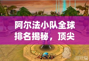 阿爾法小隊(duì)全球排名揭秘，頂尖實(shí)力探索之旅