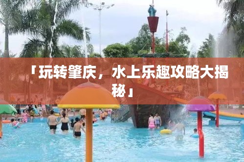 「玩轉肇慶，水上樂趣攻略大揭秘」