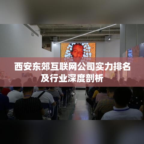 西安東郊互聯(lián)網(wǎng)公司實(shí)力排名及行業(yè)深度剖析