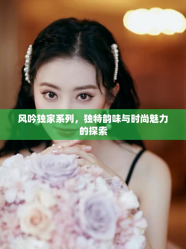風吟獨家系列，獨特韻味與時尚魅力的探索